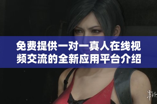 免费提供一对一真人在线视频交流的全新应用平台介绍