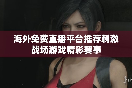 海外免费直播平台推荐刺激战场游戏精彩赛事