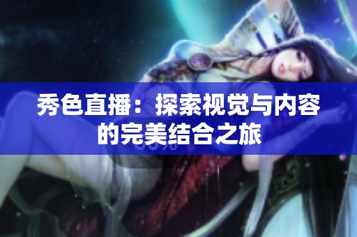 秀色直播：探索视觉与内容的完美结合之旅