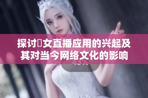 探讨祼女直播应用的兴起及其对当今网络文化的影响