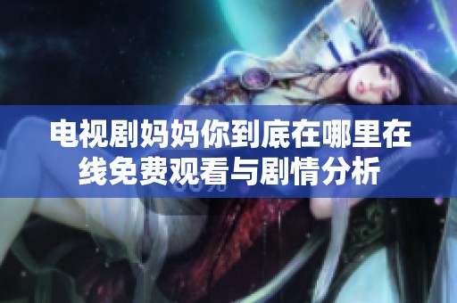 电视剧妈妈你到底在哪里在线免费观看与剧情分析