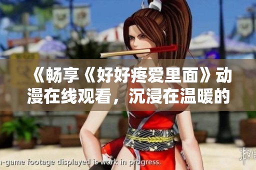 《畅享《好好疼爱里面》动漫在线观看，沉浸在温暖的故事世界中》