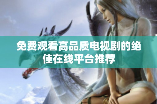 免费观看高品质电视剧的绝佳在线平台推荐