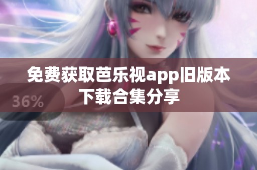免费获取芭乐视app旧版本下载合集分享