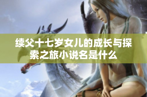 续父十七岁女儿的成长与探索之旅小说名是什么