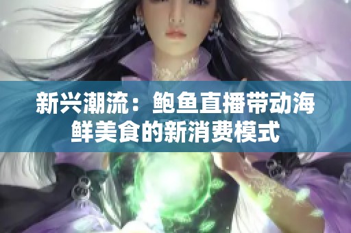 新兴潮流：鲍鱼直播带动海鲜美食的新消费模式