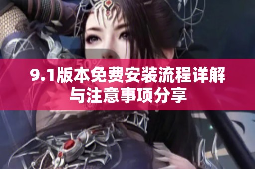 9.1版本免费安装流程详解与注意事项分享