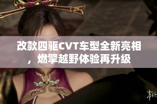 改款四驱CVT车型全新亮相，燃擎越野体验再升级