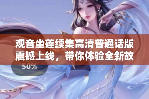 观音坐莲续集高清普通话版震撼上线，带你体验全新故事魅力