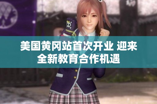 美国黄冈站首次开业 迎来全新教育合作机遇