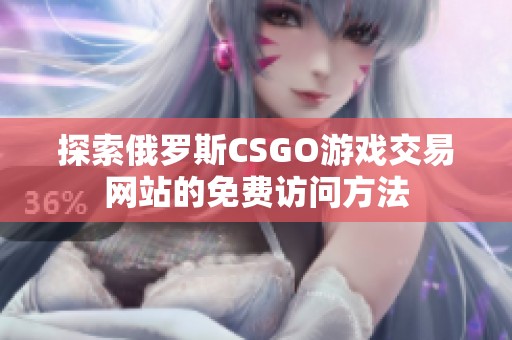 探索俄罗斯CSGO游戏交易网站的免费访问方法