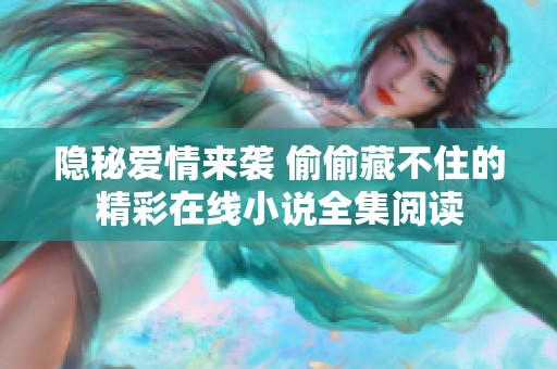 隐秘爱情来袭 偷偷藏不住的精彩在线小说全集阅读