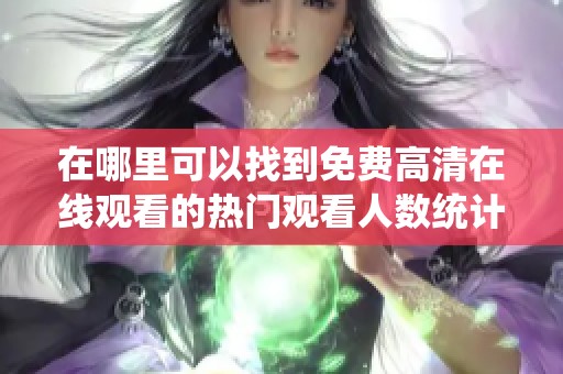 在哪里可以找到免费高清在线观看的热门观看人数统计信息