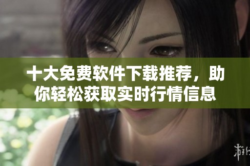 十大免费软件下载推荐，助你轻松获取实时行情信息