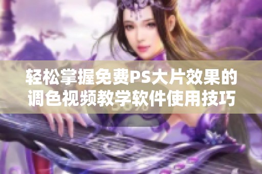 轻松掌握免费PS大片效果的调色视频教学软件使用技巧