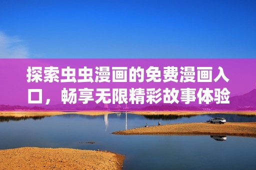 探索虫虫漫画的免费漫画入口，畅享无限精彩故事体验
