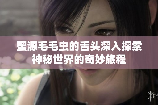 蜜源毛毛虫的舌头深入探索神秘世界的奇妙旅程