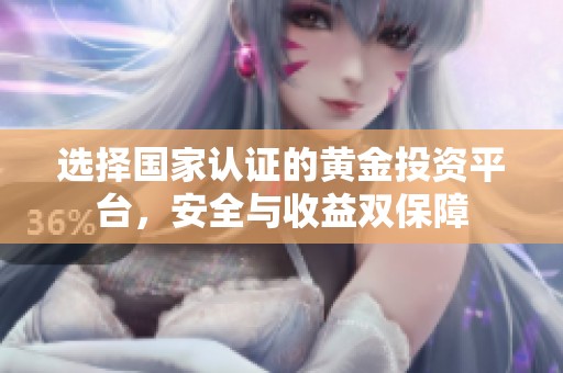 选择国家认证的黄金投资平台，安全与收益双保障