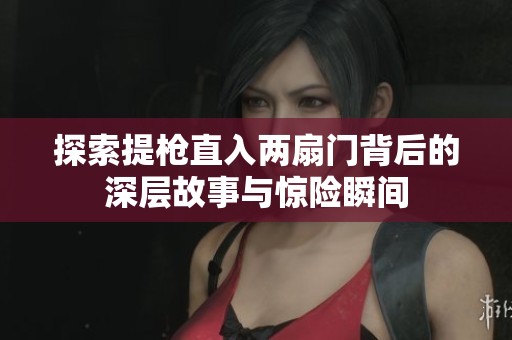探索提枪直入两扇门背后的深层故事与惊险瞬间