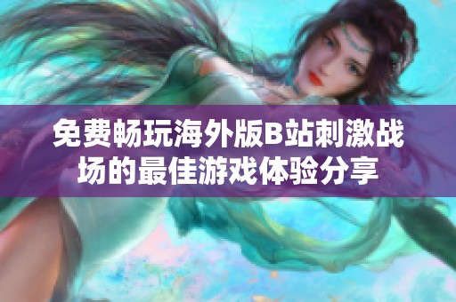 免费畅玩海外版B站刺激战场的最佳游戏体验分享