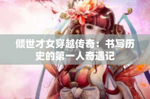 倾世才女穿越传奇：书写历史的第一人奇遇记