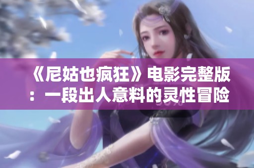 《尼姑也疯狂》电影完整版：一段出人意料的灵性冒险之旅