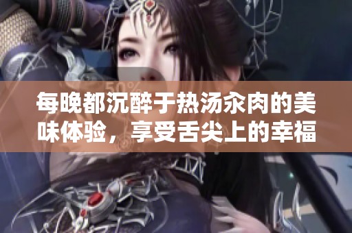 每晚都沉醉于热汤汆肉的美味体验，享受舌尖上的幸福