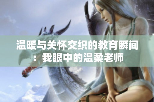 温暖与关怀交织的教育瞬间：我眼中的温柔老师