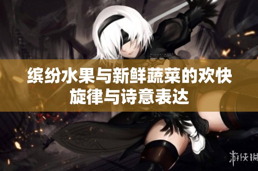 缤纷水果与新鲜蔬菜的欢快旋律与诗意表达