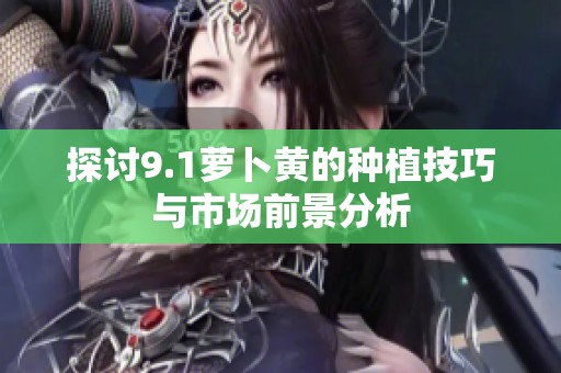 探讨9.1萝卜黄的种植技巧与市场前景分析