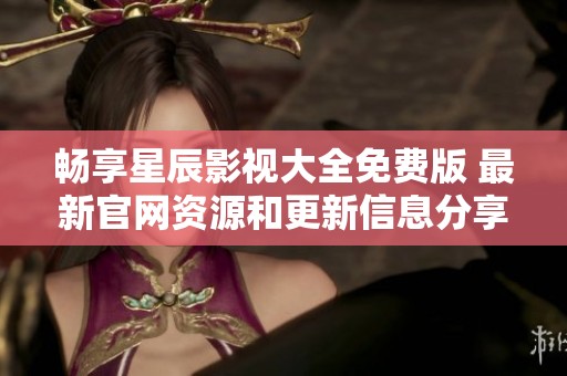 畅享星辰影视大全免费版 最新官网资源和更新信息分享