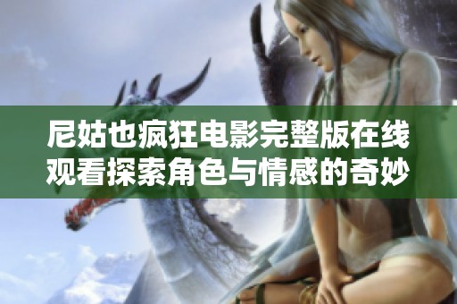 尼姑也疯狂电影完整版在线观看探索角色与情感的奇妙之旅