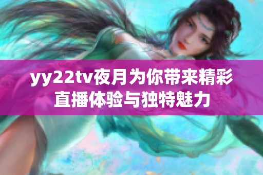 yy22tv夜月为你带来精彩直播体验与独特魅力