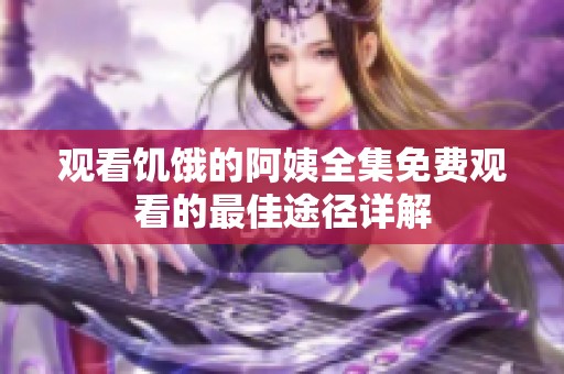 观看饥饿的阿姨全集免费观看的最佳途径详解
