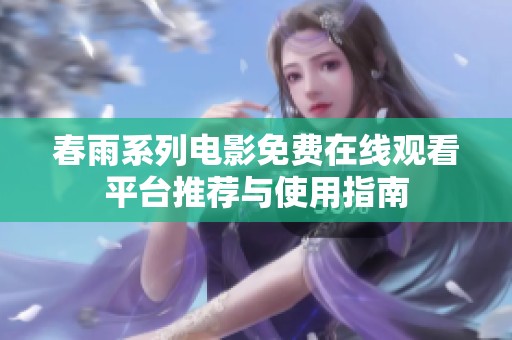 春雨系列电影免费在线观看平台推荐与使用指南