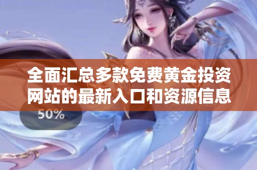 全面汇总多款免费黄金投资网站的最新入口和资源信息