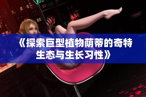 《探索巨型植物荫蒂的奇特生态与生长习性》