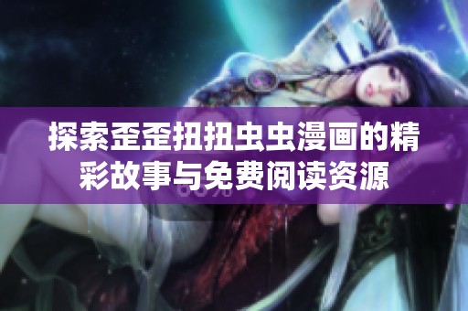 探索歪歪扭扭虫虫漫画的精彩故事与免费阅读资源