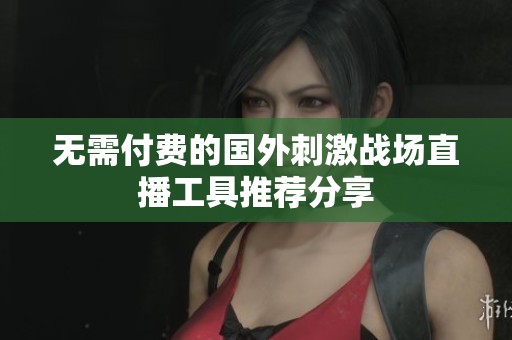 无需付费的国外刺激战场直播工具推荐分享