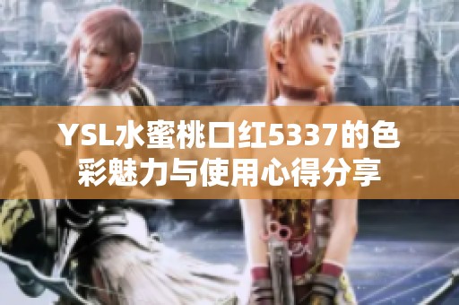YSL水蜜桃口红5337的色彩魅力与使用心得分享