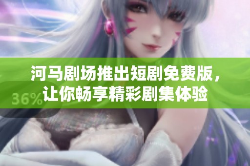河马剧场推出短剧免费版，让你畅享精彩剧集体验