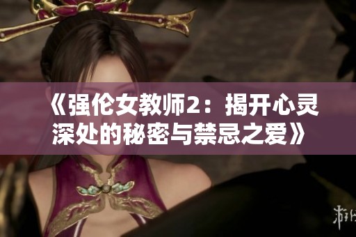 《强伦女教师2：揭开心灵深处的秘密与禁忌之爱》
