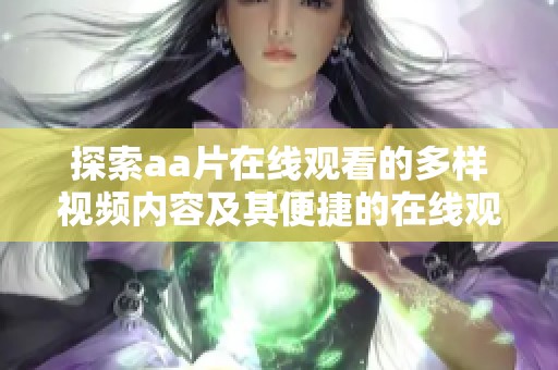 探索aa片在线观看的多样视频内容及其便捷的在线观看体验