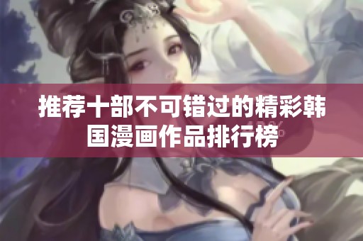 推荐十部不可错过的精彩韩国漫画作品排行榜