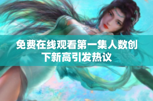 免费在线观看第一集人数创下新高引发热议