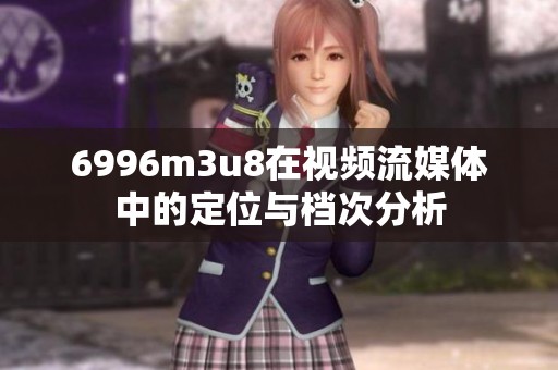 6996m3u8在视频流媒体中的定位与档次分析