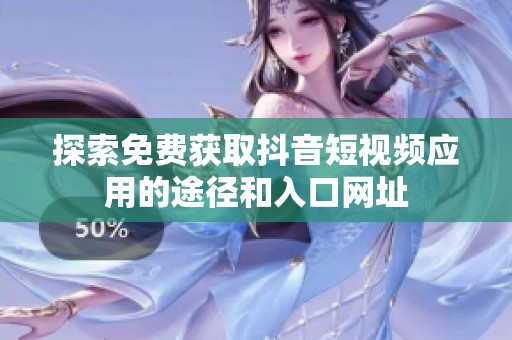 探索免费获取抖音短视频应用的途径和入口网址