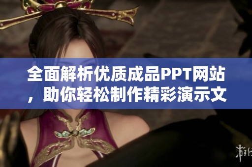 全面解析优质成品PPT网站，助你轻松制作精彩演示文稿
