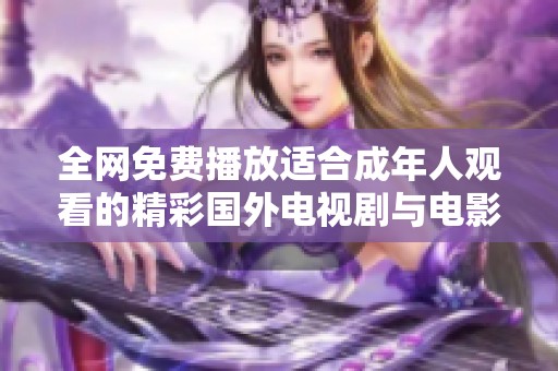 全网免费播放适合成年人观看的精彩国外电视剧与电影推荐