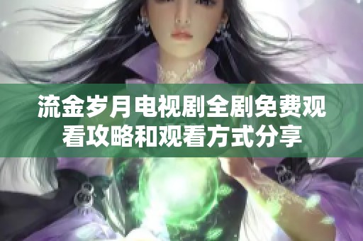 流金岁月电视剧全剧免费观看攻略和观看方式分享
